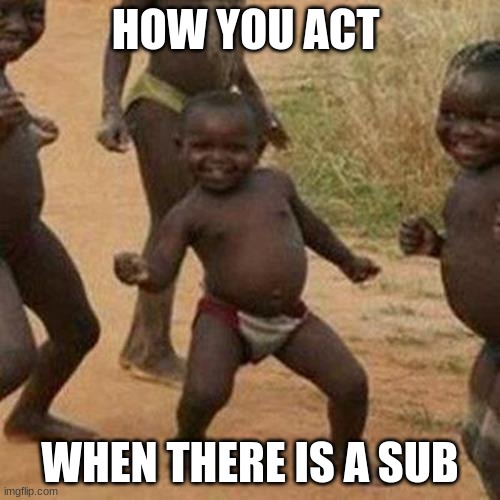 The teacher is gone... | HOW YOU ACT; WHEN THERE IS A SUB | image tagged in memes,third world success kid | made w/ Imgflip meme maker