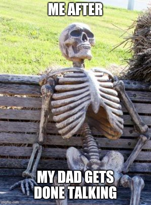 Waiting Skeleton | ME AFTER; MY DAD GETS DONE TALKING | image tagged in memes,waiting skeleton | made w/ Imgflip meme maker