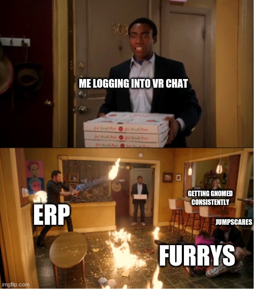 Vr chat in a nutshell | ME LOGGING INTO VR CHAT; GETTING GNOMED CONSISTENTLY; ERP; JUMPSCARES; FURRYS | image tagged in community fire pizza meme | made w/ Imgflip meme maker