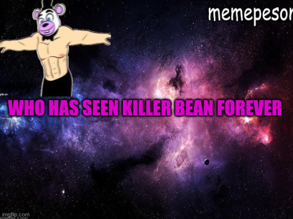 killer bean | WHO HAS SEEN KILLER BEAN FOREVER | made w/ Imgflip meme maker