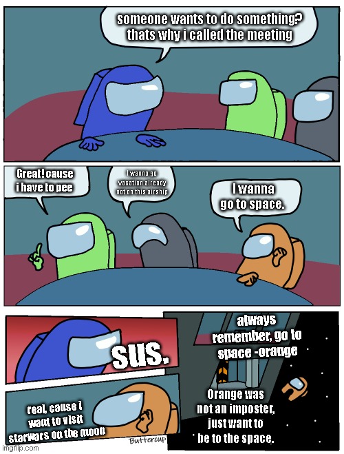 Suspicous! | someone wants to do something? thats why i called the meeting; Great! cause i have to pee; I wanna go vacation already not on this airship; I wanna go to space. always remember, go to space -orange; sus. Orange was not an imposter, just want to be to the space. real, cause i want to visit starwars on the moon | image tagged in among us meeting | made w/ Imgflip meme maker