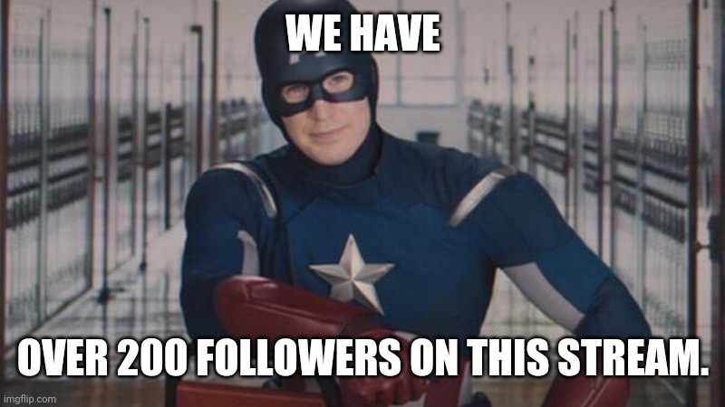 captain america so you | WE HAVE; OVER 200 FOLLOWERS ON THIS STREAM. | image tagged in captain america so you | made w/ Imgflip meme maker