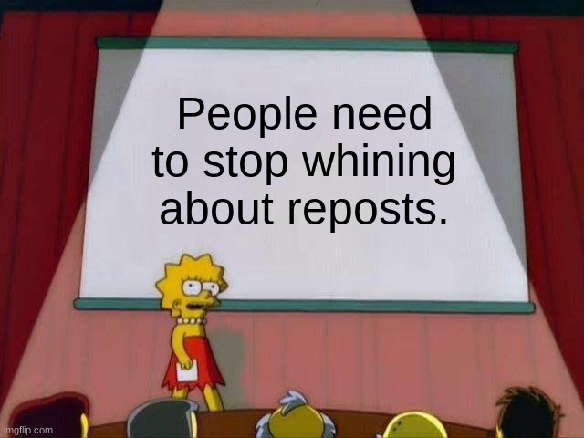 Lisa Simpson's Presentation | People need to stop whining about reposts. | image tagged in lisa simpson's presentation | made w/ Imgflip meme maker