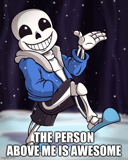 The Person Above me | THE PERSON ABOVE ME IS AWESOME | image tagged in the person above me | made w/ Imgflip meme maker