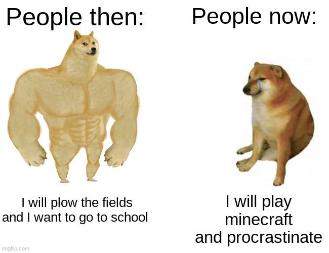 Buff Doge vs. Cheems | People then:; People now:; I will plow the fields and I want to go to school; I will play minecraft and procrastinate | image tagged in memes,buff doge vs cheems | made w/ Imgflip meme maker