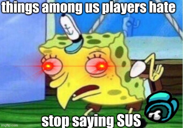 do people still play among us? | things among us players hate; stop saying SUS | image tagged in memes,mocking spongebob | made w/ Imgflip meme maker