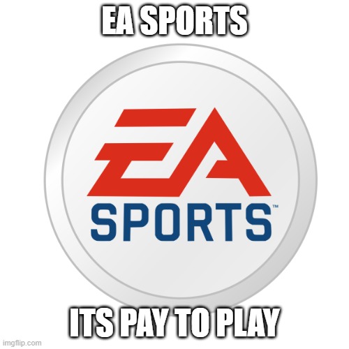 Its true tho | EA SPORTS; ITS PAY TO PLAY | image tagged in ea sports | made w/ Imgflip meme maker