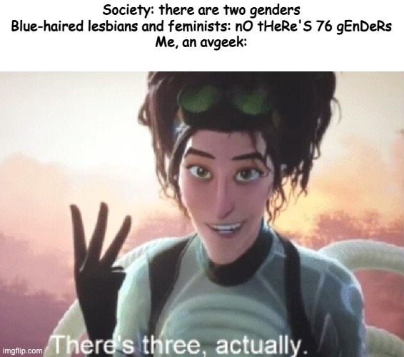 Making anti-feminist memes every week until a feminist calls me out for it: Week 1: Avgeek humor | Society: there are two genders
Blue-haired lesbians and feminists: nO tHeRe'S 76 gEnDeRs
Me, an avgeek: | image tagged in there's three actually,feminist,bad,there are no accidents,lesbians | made w/ Imgflip meme maker