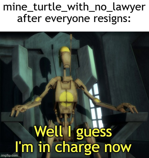 Congrats on your new position | mine_turtle_with_no_lawyer after everyone resigns:; Well I guess I'm in charge now | image tagged in well i guess i'm in charge now | made w/ Imgflip meme maker