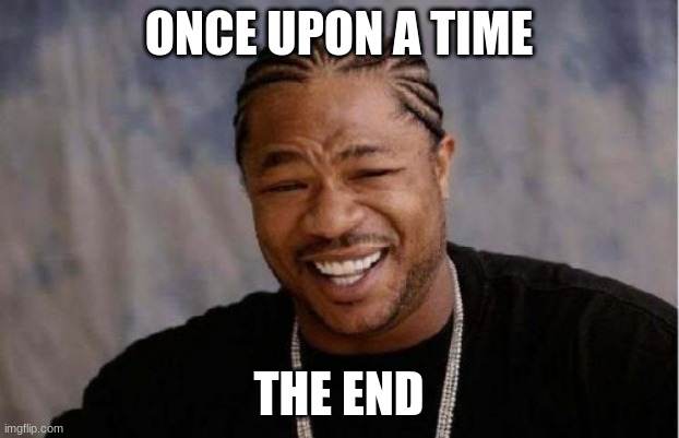 funni | ONCE UPON A TIME; THE END | image tagged in memes,yo dawg heard you | made w/ Imgflip meme maker