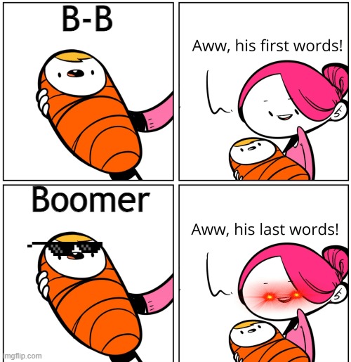 B is for Boomer | B-B; Boomer | image tagged in aww his last words | made w/ Imgflip meme maker