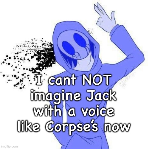 I cant NOT imagine Jack with a voice like Corpse’s now | made w/ Imgflip meme maker