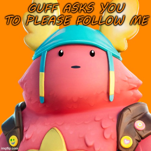 pleez | GUFF ASKS YOU TO PLEASE FOLLOW ME | image tagged in guff | made w/ Imgflip meme maker