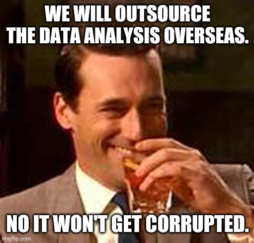 Jon Hamm mad men | WE WILL OUTSOURCE THE DATA ANALYSIS OVERSEAS. NO IT WON'T GET CORRUPTED. | image tagged in jon hamm mad men | made w/ Imgflip meme maker