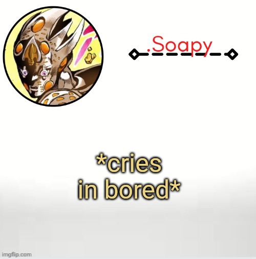 Soap ger temp | *cries in bored* | image tagged in soap ger temp | made w/ Imgflip meme maker