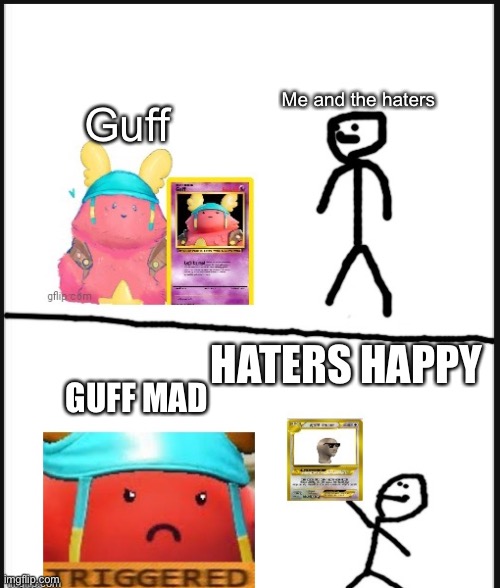 guff loses |  Me and the haters; Guff; HATERS HAPPY; GUFF MAD | image tagged in guff loses | made w/ Imgflip meme maker