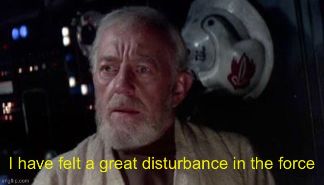 Disturbance in the force | I have felt a great disturbance in the force | image tagged in disturbance in the force | made w/ Imgflip meme maker