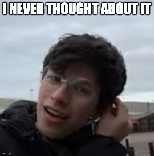 I NEVER THOUGHT ABOUT IT | made w/ Imgflip meme maker