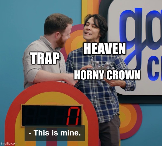 "This is Mine" | TRAP; HEAVEN; HORNY CROWN | image tagged in this is mine | made w/ Imgflip meme maker