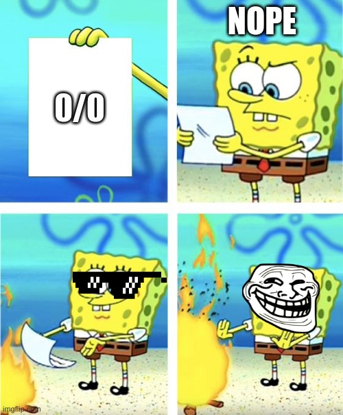 Spongebob Burning Paper | NOPE; 0/0 | image tagged in spongebob burning paper | made w/ Imgflip meme maker