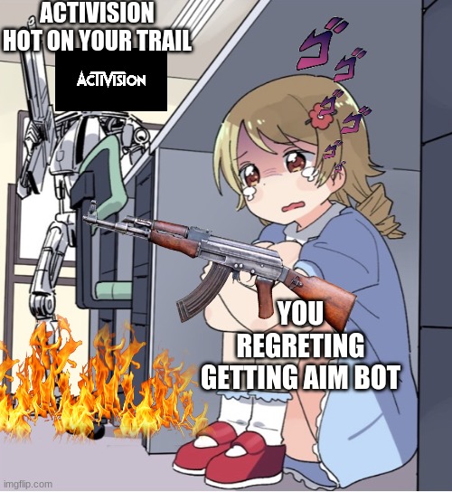 Anime Girl Hiding from Terminator | ACTIVISION HOT ON YOUR TRAIL; YOU REGRETING GETTING AIM BOT | image tagged in anime girl hiding from terminator | made w/ Imgflip meme maker