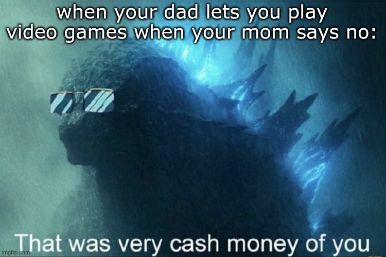 ye | when your dad lets you play video games when your mom says no: | image tagged in that was very cash money of you,memes,relatable | made w/ Imgflip meme maker