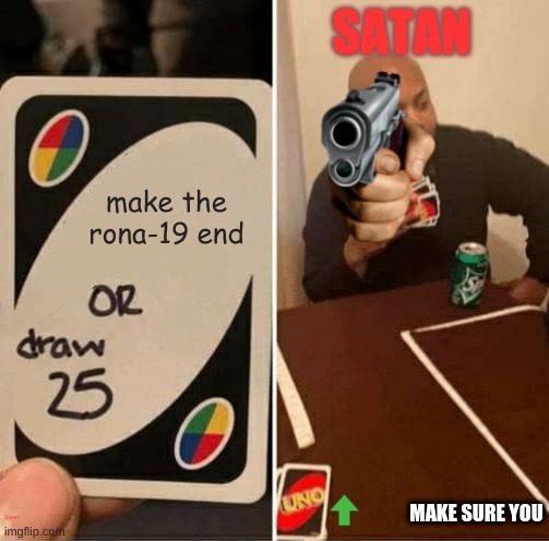 True | SATAN; make the rona-19 end; MAKE SURE YOU; Satan | image tagged in memes,uno draw 25 cards | made w/ Imgflip meme maker