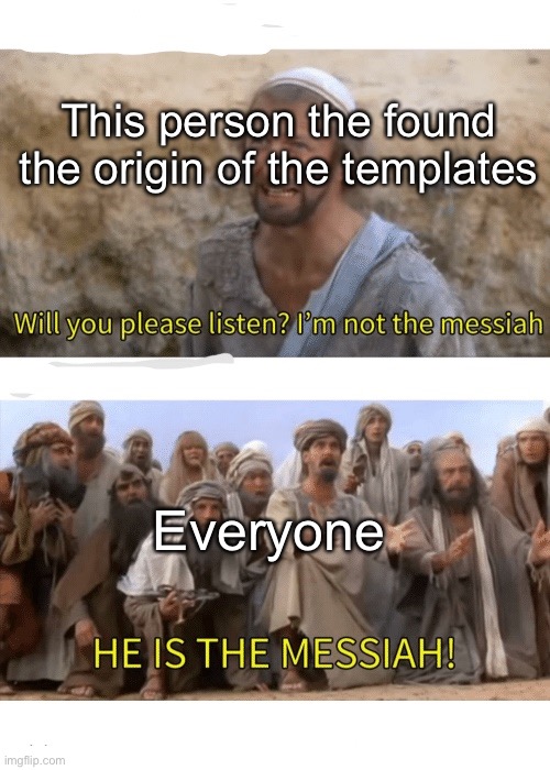He is the messiah | This person the found the origin of the templates Everyone | image tagged in he is the messiah | made w/ Imgflip meme maker