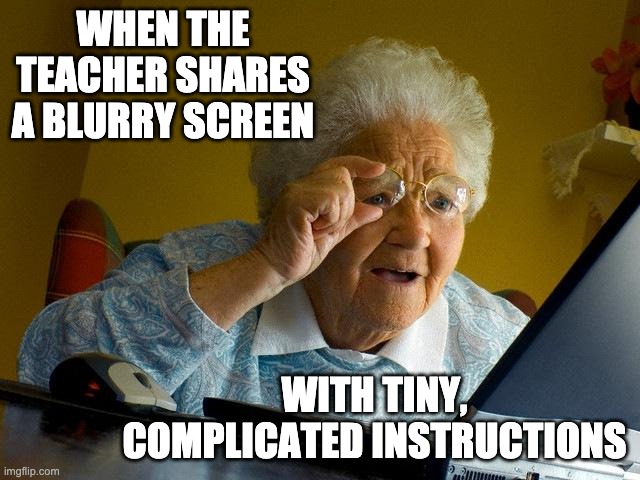 Oh, the remote school! | WHEN THE TEACHER SHARES A BLURRY SCREEN; WITH TINY, COMPLICATED INSTRUCTIONS | image tagged in memes,grandma finds the internet,school,tiny | made w/ Imgflip meme maker