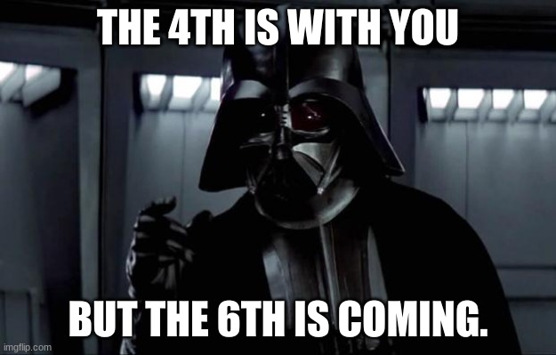 Darth Vader | THE 4TH IS WITH YOU; BUT THE 6TH IS COMING. | image tagged in darth vader | made w/ Imgflip meme maker