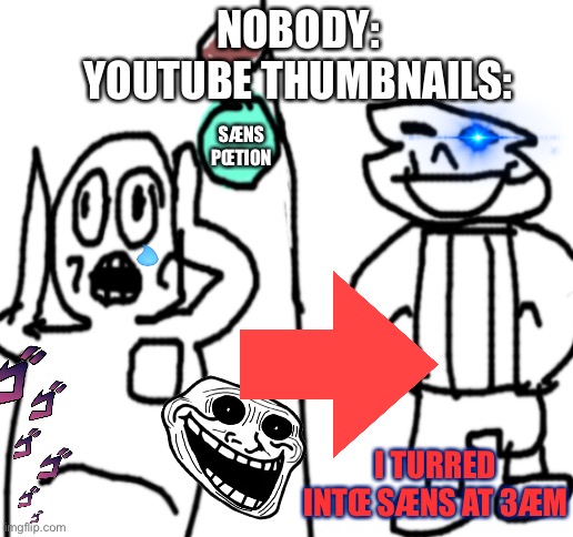 Lol so true | NOBODY:
YOUTUBE THUMBNAILS:; SÆNS PŒTION; I TURRED INTŒ SÆNS AT 3ÆM | image tagged in blank white template,sans,undertale,clickbait,so true memes,meme | made w/ Imgflip meme maker