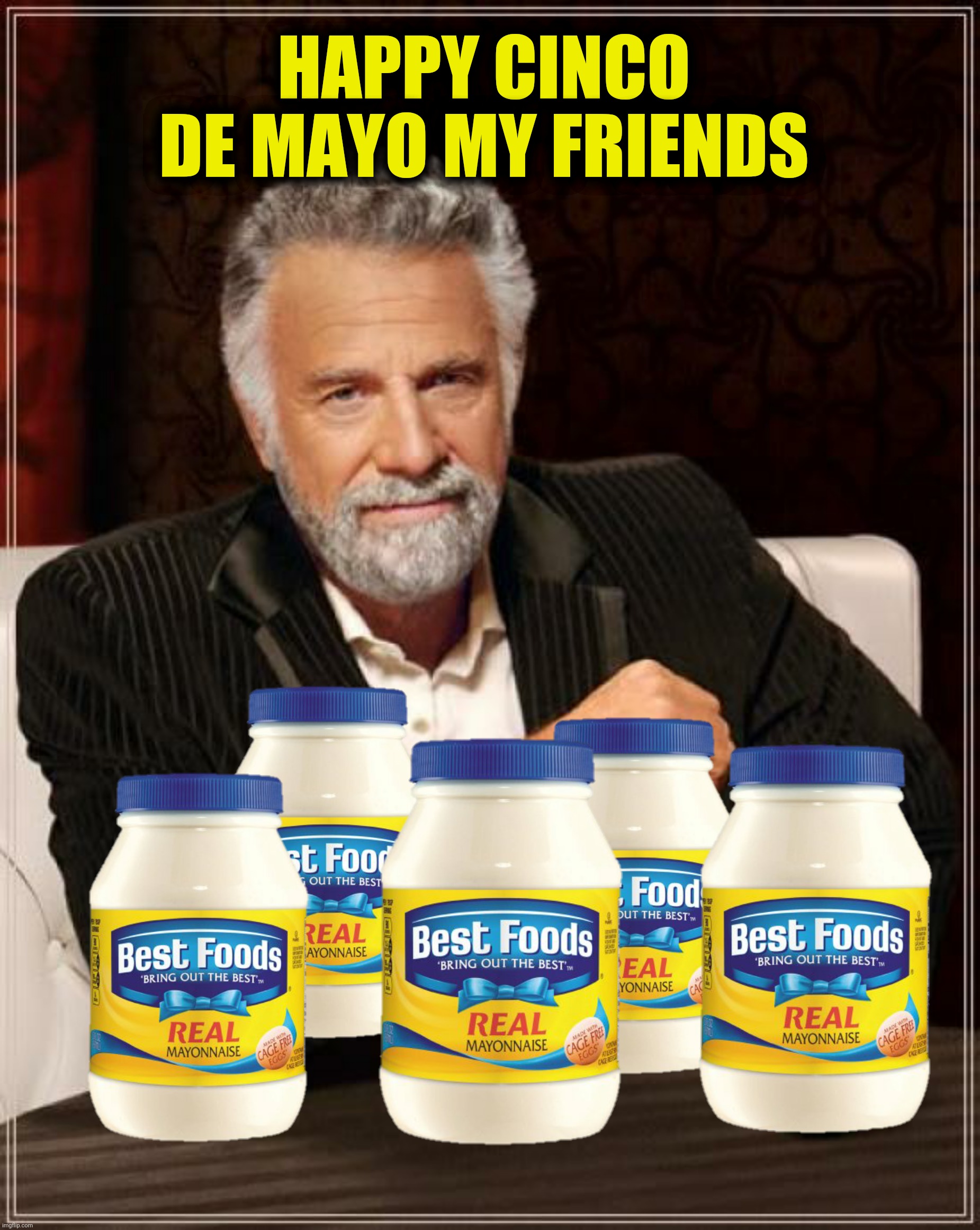 The Most Interesting Condiment In The World | HAPPY CINCO DE MAYO MY FRIENDS | image tagged in the most interesting man in the world,cinco de mayo,mayonnaise | made w/ Imgflip meme maker