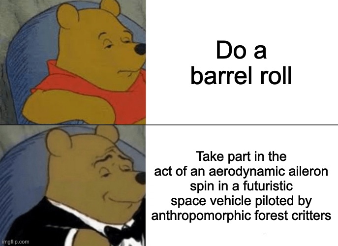 DO A BARREL ROLL | Do a barrel roll; Take part in the act of an aerodynamic aileron spin in a futuristic space vehicle piloted by anthropomorphic forest critters | image tagged in memes,tuxedo winnie the pooh | made w/ Imgflip meme maker