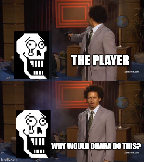 Undertale Joke! | THE PLAYER; WHY WOULD CHARA DO THIS? | image tagged in memes,who killed hannibal | made w/ Imgflip meme maker