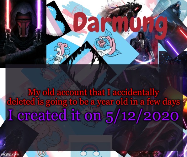 Darmug's announcement template | My old account that I accidentally deleted is going to be a year old in a few days; I created it on 5/12/2020 | image tagged in darmug's announcement template,darmug | made w/ Imgflip meme maker