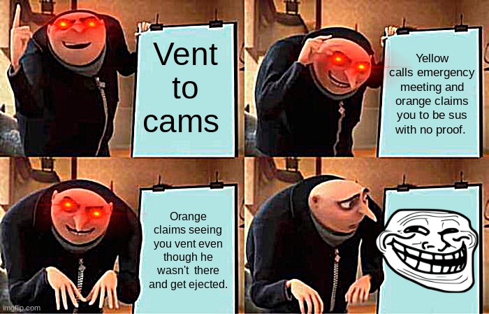 Gru's Plan | Vent to cams; Yellow calls emergency meeting and orange claims you to be sus with no proof. Orange claims seeing you vent even though he wasn't  there and get ejected. | image tagged in memes,gru's plan | made w/ Imgflip meme maker