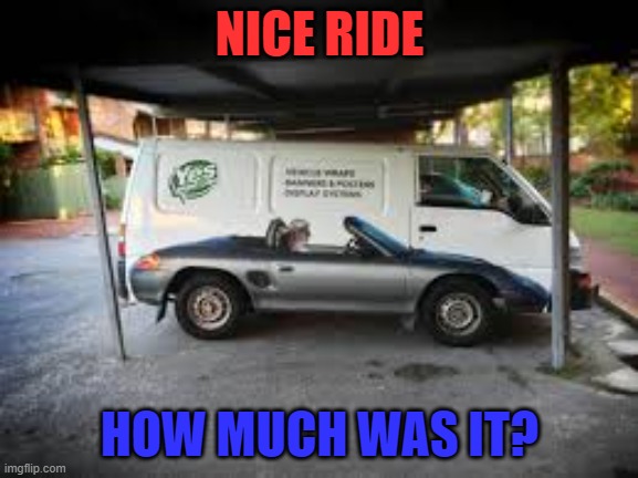 Noice car | NICE RIDE; HOW MUCH WAS IT? | image tagged in look again,wow,oh wow are you actually reading these tags | made w/ Imgflip meme maker