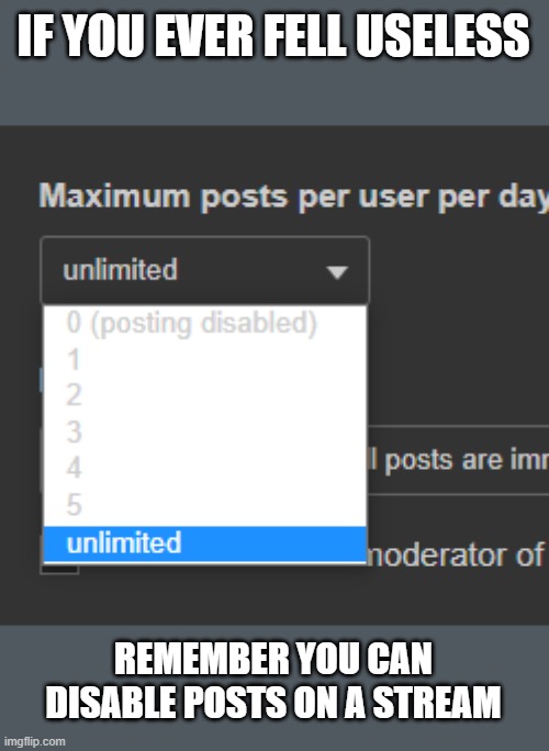 IF YOU EVER FELL USELESS; REMEMBER YOU CAN DISABLE POSTS ON A STREAM | made w/ Imgflip meme maker