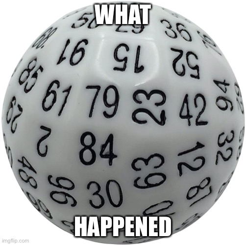 100 sided dice? |  WHAT; HAPPENED | image tagged in wtf,what happened,why | made w/ Imgflip meme maker