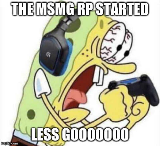 Spongebob Let's Gooo | THE MSMG RP STARTED; LESS GOOOOOOO | image tagged in spongebob let's gooo | made w/ Imgflip meme maker