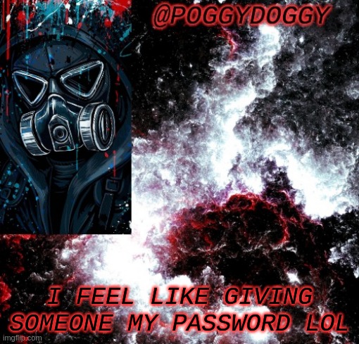 Poggydoggy temp | I FEEL LIKE GIVING SOMEONE MY PASSWORD LOL | image tagged in poggydoggy temp | made w/ Imgflip meme maker