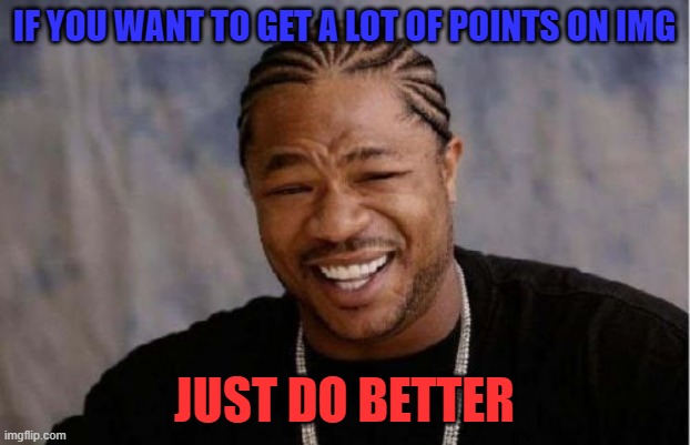 You can dew it | IF YOU WANT TO GET A LOT OF POINTS ON IMG; JUST DO BETTER | image tagged in memes,yo dawg heard you | made w/ Imgflip meme maker