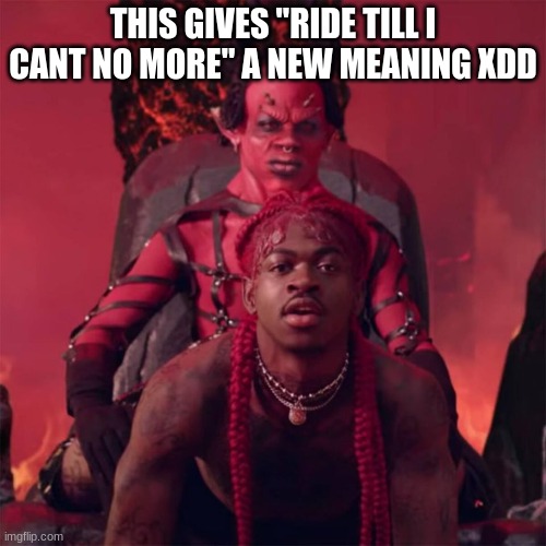 Montero | THIS GIVES "RIDE TILL I CANT NO MORE" A NEW MEANING XDD | image tagged in montero | made w/ Imgflip meme maker