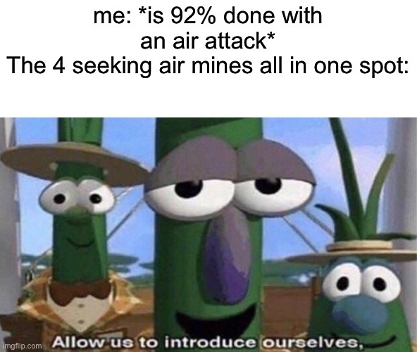 Allow us to introduce ourselves | me: *is 92% done with an air attack*
The 4 seeking air mines all in one spot: | image tagged in allow us to introduce ourselves | made w/ Imgflip meme maker