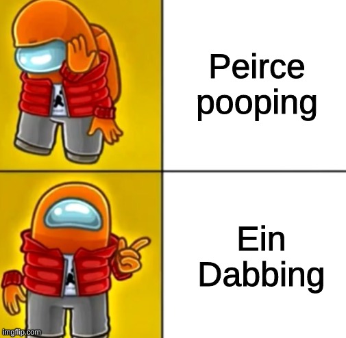 Among Us Drake | Peirce pooping; Ein Dabbing | image tagged in among us drake | made w/ Imgflip meme maker