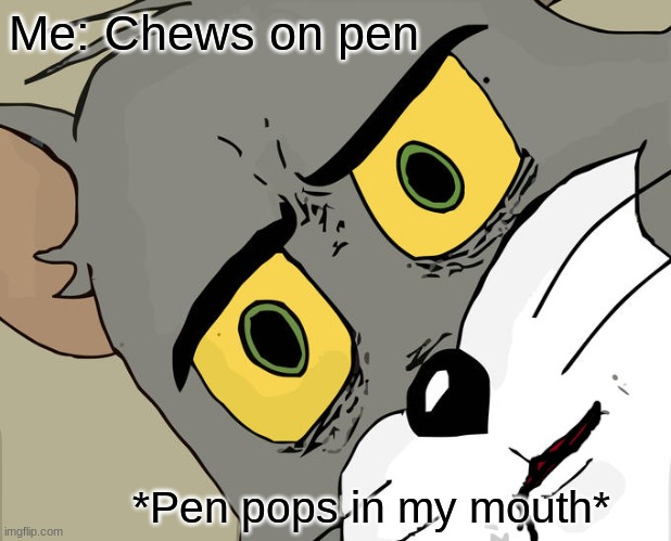 Unsettled Tom Meme | Me: Chews on pen; *Pen pops in my mouth* | image tagged in memes,unsettled tom | made w/ Imgflip meme maker