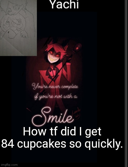 Yachi's temp | How tf did I get 84 cupcakes so quickly. | image tagged in yachi's temp | made w/ Imgflip meme maker