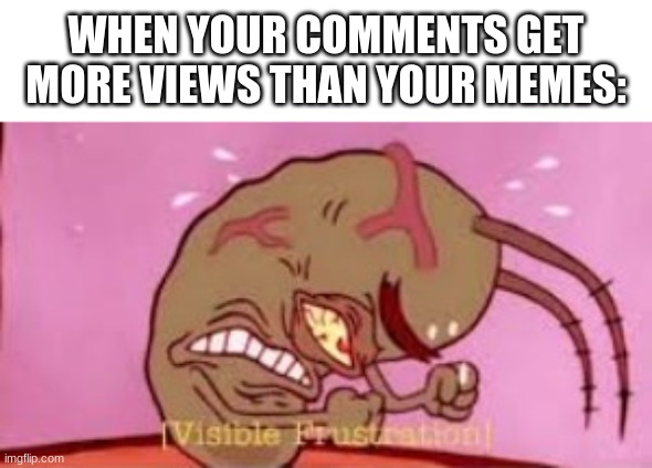 Popular Comments | WHEN YOUR COMMENTS GET MORE VIEWS THAN YOUR MEMES: | image tagged in visible frustration | made w/ Imgflip meme maker