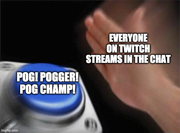 Everyone on twitch streams in the chat lol | EVERYONE ON TWITCH STREAMS IN THE CHAT; POG! POGGER! POG CHAMP! | image tagged in memes,blank nut button | made w/ Imgflip meme maker