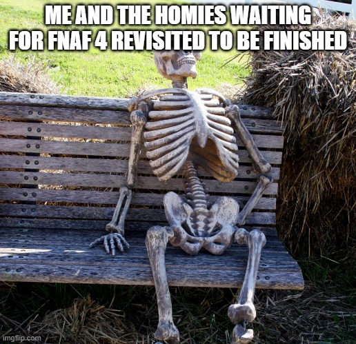 Waiting to death | ME AND THE HOMIES WAITING FOR FNAF 4 REVISITED TO BE FINISHED | image tagged in waiting to death | made w/ Imgflip meme maker